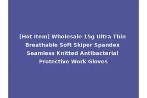 [Hot Item] Wholesale 15g Ultra Thin Breathable Soft Skiper Spandex Seamless Knitted Antibacterial Protective Work Gloves