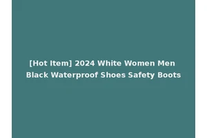 [Hot Item] 2024 White Women Men Black Waterproof Shoes Safety Boots
