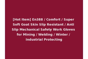[Hot Item] En388 / Comfort / Super Soft Goat Skin Slip Resistant / Anti Slip Mechanical Safety Work Gloves for Mining / Welding / Winter / Industrial Protecting