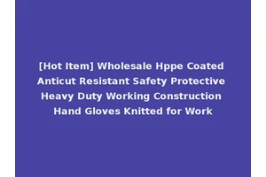 [Hot Item] Wholesale Hppe Coated Anticut Resistant Safety Protective Heavy Duty Working Construction Hand Gloves Knitted for Work