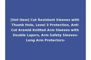 [Hot Item] Cut Resistant Sleeves with Thumb Hole, Level 3 Protection, Anti Cut Aramid Knitted Arm Sleeves with Double Layers, Arm Safety Sleeves-Long Arm Protectors-