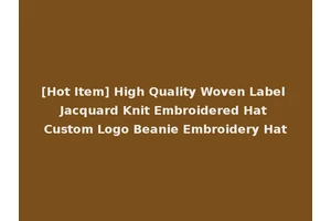 [Hot Item] High Quality Woven Label Jacquard Knit Embroidered Hat Custom Logo Beanie Embroidery Hat