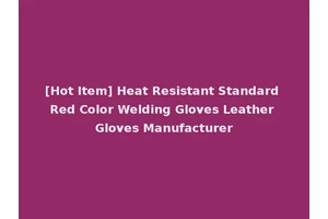 [Hot Item] Heat Resistant Standard Red Color Welding Gloves Leather Gloves Manufacturer