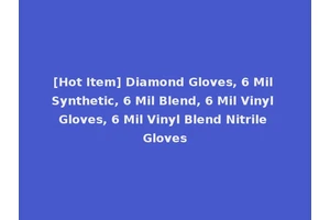[Hot Item] Diamond Gloves, 6 Mil Synthetic, 6 Mil Blend, 6 Mil Vinyl Gloves, 6 Mil Vinyl Blend Nitrile Gloves