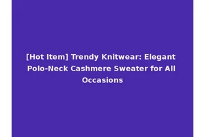 [Hot Item] Trendy Knitwear: Elegant Polo-Neck Cashmere Sweater for All Occasions