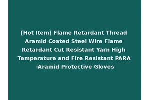 [Hot Item] Flame Retardant Thread Aramid Coated Steel Wire Flame Retardant Cut Resistant Yarn High Temperature and Fire Resistant PARA-Aramid Protective Gloves