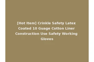 [Hot Item] Crinkle Safety Latex Coated 10 Guage Cotton Liner Construction Use Safety Working Gloves