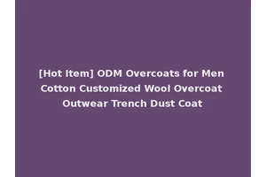 [Hot Item] ODM Overcoats for Men Cotton Customized Wool Overcoat Outwear Trench Dust Coat