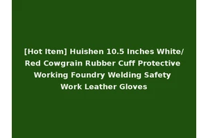 [Hot Item] Huishen 10.5 Inches White/Red Cowgrain Rubber Cuff Protective Working Foundry Welding Safety Work Leather Gloves