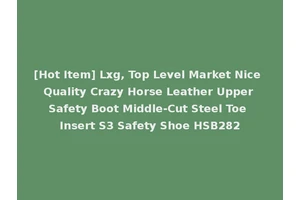 [Hot Item] Lxg, Top Level Market Nice Quality Crazy Horse Leather Upper Safety Boot Middle-Cut Steel Toe Insert S3 Safety Shoe HSB282