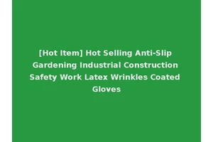 [Hot Item] Hot Selling Anti-Slip Gardening Industrial Construction Safety Work Latex Wrinkles Coated Gloves