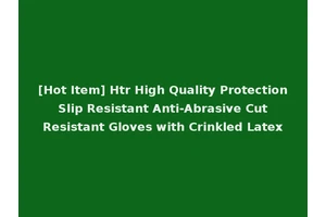[Hot Item] Htr High Quality Protection Slip Resistant Anti-Abrasive Cut Resistant Gloves with Crinkled Latex