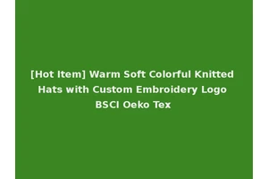 [Hot Item] Warm Soft Colorful Knitted Hats with Custom Embroidery Logo BSCI Oeko Tex
