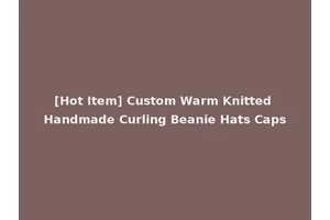 [Hot Item] Custom Warm Knitted Handmade Curling Beanie Hats Caps