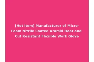 [Hot Item] Manufacturer of Micro-Foam Nitrile Coated Aramid Heat and Cut Resistant Flexible Work Glove