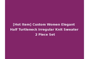 [Hot Item] Custom Women Elegant Half Turtleneck Irregular Knit Sweater 2 Piece Set