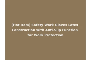 [Hot Item] Safety Work Gloves Latex Construction with Anti-Slip Function for Work Protection
