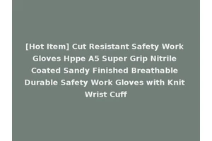 [Hot Item] Cut Resistant Safety Work Gloves Hppe A5 Super Grip Nitrile Coated Sandy Finished Breathable Durable Safety Work Gloves with Knit Wrist Cuff