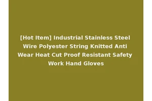 [Hot Item] Industrial Stainless Steel Wire Polyester String Knitted Anti Wear Heat Cut Proof Resistant Safety Work Hand Gloves