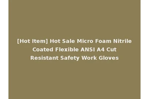 [Hot Item] Hot Sale Micro Foam Nitrile Coated Flexible ANSI A4 Cut Resistant Safety Work Gloves