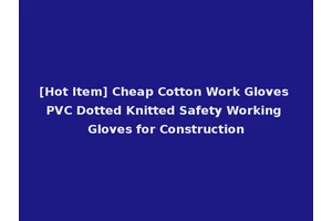 [Hot Item] Cheap Cotton Work Gloves PVC Dotted Knitted Safety Working Gloves for Construction