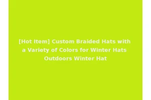 [Hot Item] Custom Braided Hats with a Variety of Colors for Winter Hats Outdoors Winter Hat
