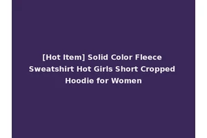 [Hot Item] Solid Color Fleece Sweatshirt Hot Girls Short Cropped Hoodie for Women