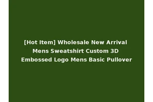 [Hot Item] Wholesale New Arrival Mens Sweatshirt Custom 3D Embossed Logo Mens Basic Pullover