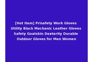 [Hot Item] Prisafety Work Gloves Utility Black Mechanic Leather Gloves Safety Goatskin Dexterity Durable Outdoor Gloves for Men Women