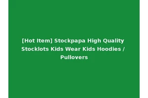 [Hot Item] Stockpapa High Quality Stocklots Kids Wear Kids Hoodies / Pullovers