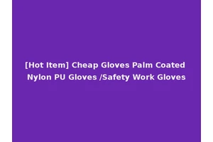 [Hot Item] Cheap Gloves Palm Coated Nylon PU Gloves /Safety Work Gloves