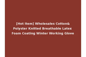 [Hot Item] Wholesales Cotton&Polyster Knitted Breathable Latex Foam Coating Winter Working Glove