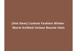 [Hot Item] Custom Fashion Winter Warm Knitted Unisex Beanie Hats