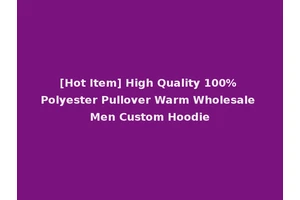 [Hot Item] High Quality 100% Polyester Pullover Warm Wholesale Men Custom Hoodie