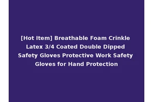 [Hot Item] Breathable Foam Crinkle Latex 3/4 Coated Double Dipped Safety Gloves Protective Work Safety Gloves for Hand Protection