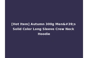 [Hot Item] Autumn 300g Men's Solid Color Long Sleeve Crew Neck Hoodie