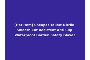 [Hot Item] Cheaper Yellow Nitrile Smooth Cut Resistent Anti Slip Waterproof Garden Safety Gloves