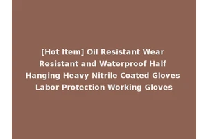 [Hot Item] Oil Resistant Wear Resistant and Waterproof Half Hanging Heavy Nitrile Coated Gloves Labor Protection Working Gloves