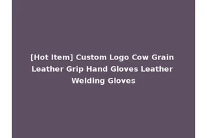 [Hot Item] Custom Logo Cow Grain Leather Grip Hand Gloves Leather Welding Gloves