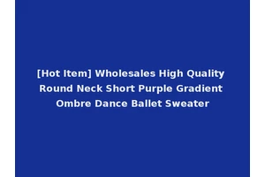 [Hot Item] Wholesales High Quality Round Neck Short Purple Gradient Ombre Dance Ballet Sweater