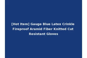 [Hot Item] Gauge Blue Latex Crinkle Fireproof Aramid Fiber Knitted Cut Resistant Gloves