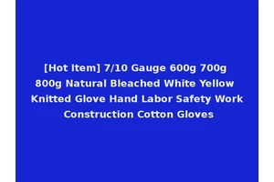[Hot Item] 7/10 Gauge 600g 700g 800g Natural Bleached White Yellow Knitted Glove Hand Labor Safety Work Construction Cotton Gloves