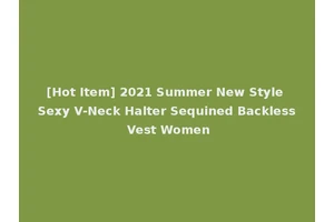 [Hot Item] 2021 Summer New Style Sexy V-Neck Halter Sequined Backless Vest Women