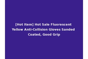 [Hot Item] Hot Sale Fluorescent Yellow Anti-Collision Gloves Sanded Coated, Good Grip