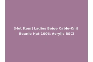 [Hot Item] Ladies Beige Cable-Knit Beanie Hat 100% Acrylic BSCI