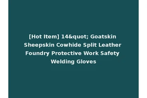 [Hot Item] 14" Goatskin Sheepskin Cowhide Split Leather Foundry Protective Work Safety Welding Gloves