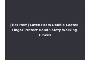 [Hot Item] Latex Foam Double Coated Finger Protect Hand Safety Working Gloves