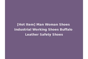 [Hot Item] Man Woman Shoes Industrial Working Shoes Buffalo Leather Safety Shoes