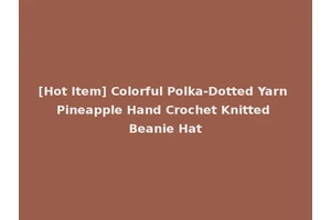 [Hot Item] Colorful Polka-Dotted Yarn Pineapple Hand Crochet Knitted Beanie Hat
