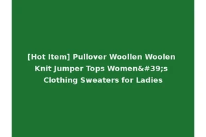 [Hot Item] Pullover Woollen Woolen Knit Jumper Tops Women's Clothing Sweaters for Ladies